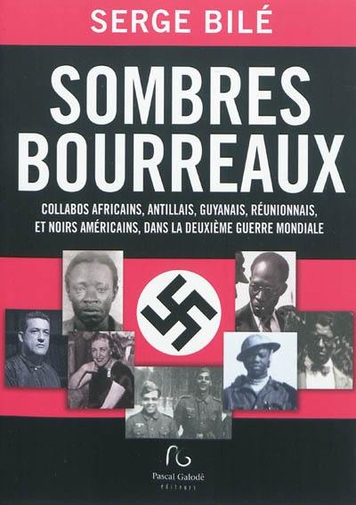 Sombres bourreaux : collabos africains, antillais, guyanais, réunionnais, et noirs américains, dans la Deuxième Guerre mondiale