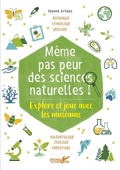 Même pas peur des sciences naturelles ! : explore et joue avec les muséums : botanique, ethnologie, géologie, paléontologie, zoologie, préhistoire