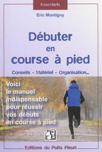 Débuter en course à pied : conseils, matériel, organisation... : voici le manuel indispensable pour réussir vos débuts en course à pied