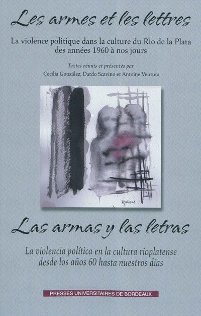 Les armes et les lettres : la violence politique dans la culture du Rio de la Plata des années 1960 à nos jours. Las armas y las letras : la violencia politica en la cultura rioplatense desde los años 60 hasta nuestros dias