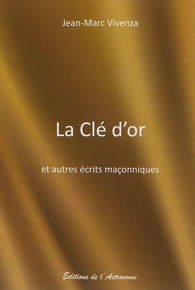 La clé d'or : et autres écrits maçonniques