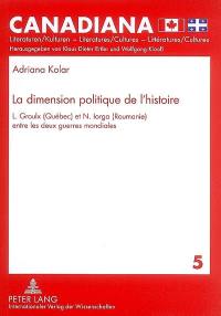 La dimension politique de l'histoire : L. Groulx (Québec) et N. Iorga (Roumanie) entre les deux guerres mondiales