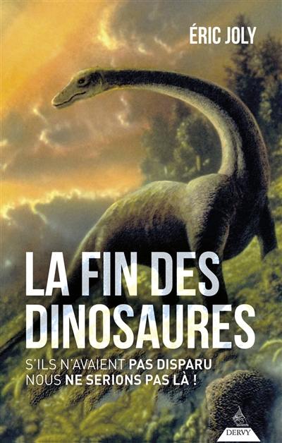 La fin des dinosaures : s'ils n'avaient pas disparu nous ne serions pas là !