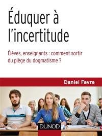 Eduquer à l'incertitude : élèves, enseignants, comment sortir du piège du dogmatisme ?