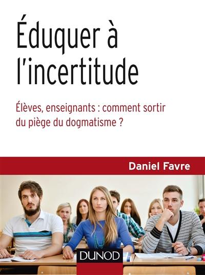 Eduquer à l'incertitude : élèves, enseignants, comment sortir du piège du dogmatisme ?