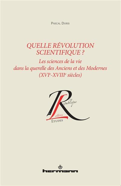 Quelle révolution scientifique ? : les sciences de la vie dans la querelle des Anciens et des Modernes : XVIe-XVIIIe siècles