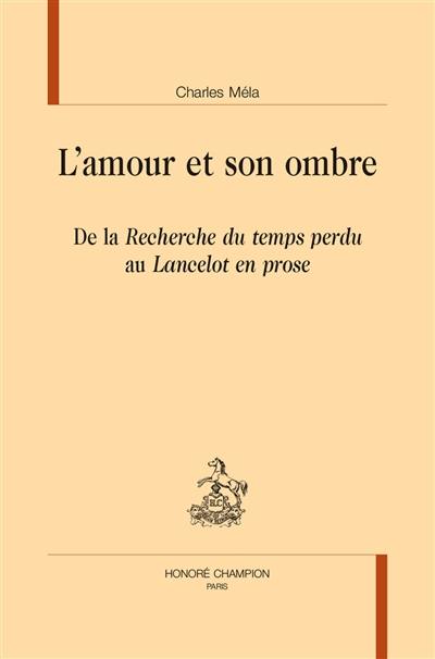 L'amour et son ombre : de la Recherche du temps perdu au Lancelot en prose