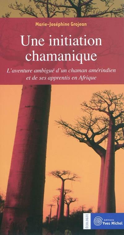 Une initiation chamanique : l'aventure ambiguë d'un chaman amérindien et de ses apprentis en Afrique