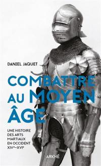 Combattre au Moyen Age : une histoire des arts martiaux en Occident, XIVe-XVIe