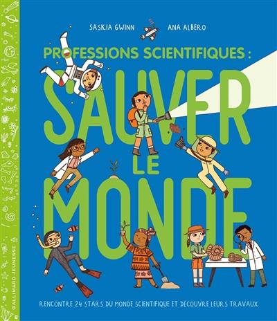 Professions scientifiques : sauver le monde : rencontre 24 stars du monde scientifique et découvre leurs travaux