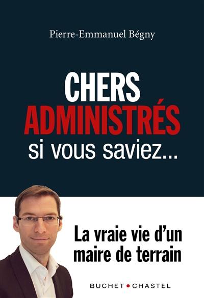 Chers administrés : si vous saviez... : la vraie vie d'un maire de terrain