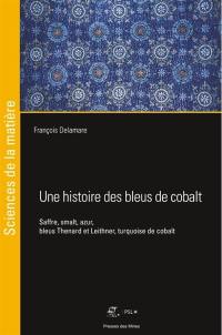 Une histoire des bleus de cobalt : saffre, smalt, azur, bleus Thenard et Leithner, turquoise de cobalt