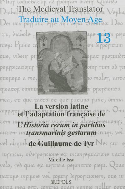 Traduire au Moyen Age. Vol. 13. La version latine et l'adaptation française de l'Historia rerum in partibus transmarinis gestarum de Guillaume de Tyr : livres XI-XVIII : étude comparative fondée sur le recueil des historiens des croisades-historiens occidentaux. The medieval translator. Vol. 13. La version latine et l'adaptation française de l'Historia rerum in partibus transmarinis gestarum de Guillaume de Tyr : livres XI-XVIII : étude comparative fondée sur le recueil des historiens des croisades-historiens occidentaux