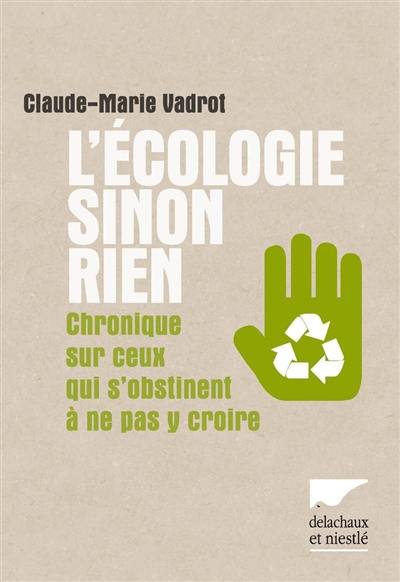 L'écologie sinon rien : chronique sur ceux qui s'obstinent à ne pas y croire