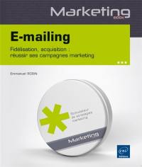 E-mailing : fidélisation, acquisition : réussir ses campagnes marketing