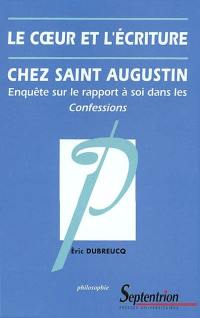 Le coeur et l'écriture chez saint Augustin : enquête sur le rapport à soi dans les Confessions