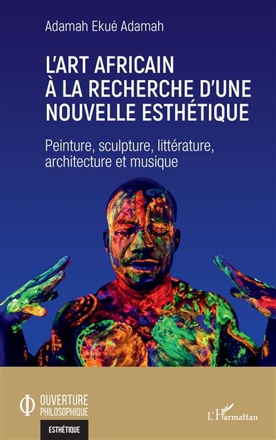 L'art africain à la recherche d'une nouvelle esthétique : peinture, sculpture, littérature, architecture et musique