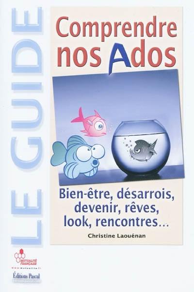 Comprendre nos ados : bien-être, désarrois, devenir, rêves, look, rencontres...