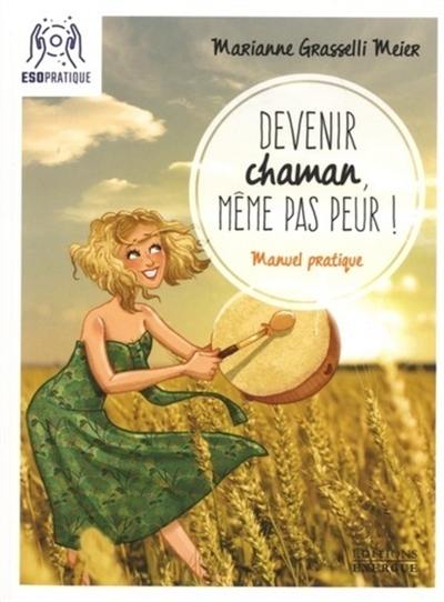 Devenir chaman, même pas peur ! : manuel pratique pour s'initier à la pratique spirituelle la plus ancienne de l'humanité