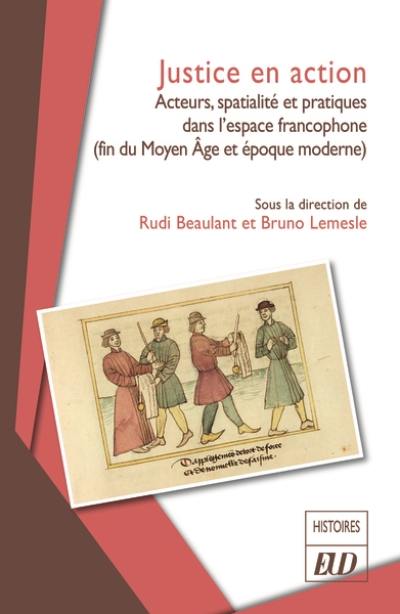 Justice en action : acteurs, spatialité et pratiques dans l'espace francophone (fin du Moyen Age et époque moderne)