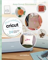 Mes créations Cricut : 24 projets à réaliser pour libérer ma créativité ! : spécial Maker et Explore