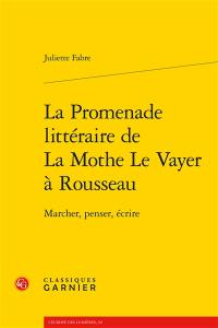 La promenade littéraire de La Mothe Le Vayer à Rousseau : marcher, penser, écrire