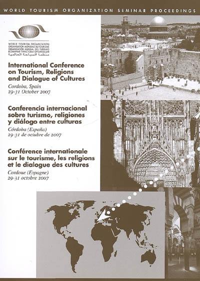 Conférence internationale sur le tourisme, les religions et le dialogue des cultures : Cordoue (Espagne), 29-31 octobre 2007. International conference on tourism, religions and dialogue of cultures : Cordoba, Spain, 29-31 october 2007. Conferencia internacional sobre turismo, religiones y dialogo entre culturas : Cordoba (España), 29-31 de octubre de 2007