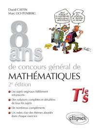 8 ans de concours général de mathématiques : terminale S : sujets, corrigés, compléments