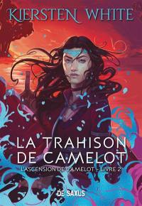 L'ascension de Camelot. Vol. 2. La trahison de Camelot