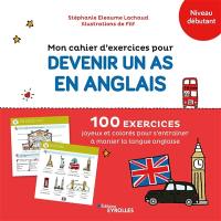 Mon cahier d'exercices pour devenir un as en anglais, niveau débutant : 100 exercices joyeux et colorés pour s'entraîner à manier la langue anglaise