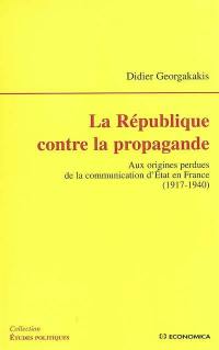 La République contre la propagande : aux origines perdues de la communication d'Etat en France : 1917-1940