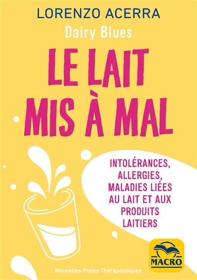 Dairy Blues : le lait mis à mal : intolérances, allergies, maladies liées au lait et aux produits laitiers