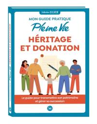 Mon guide pratique Pleine Vie héritage et donation : le guide pour transmettre son patrimoine et gérer sa succession