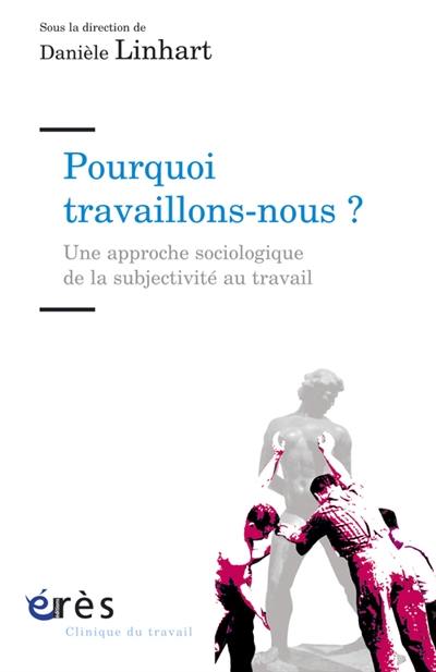 Pourquoi travaillons-nous ? : une approche sociologique de la subjectivité au travail