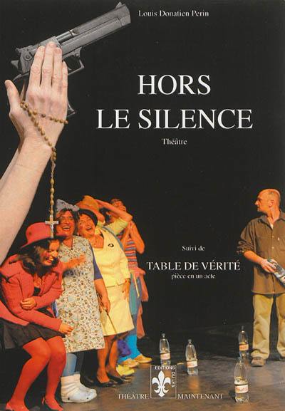 Hors le silence : théâtre. Table de vérité : acte unique