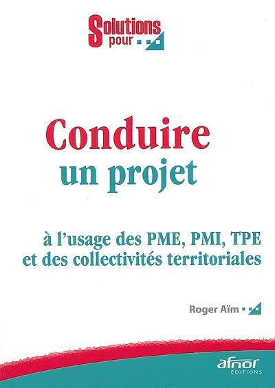 Conduire un projet : à l'usage des PME, PMI, TPE et des collectivités territoriales