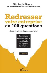 Redresser votre entreprise en 100 questions : guide pratique du redressement : tout savoir sur l'entreprise en difficulté, des réponses, des solutions