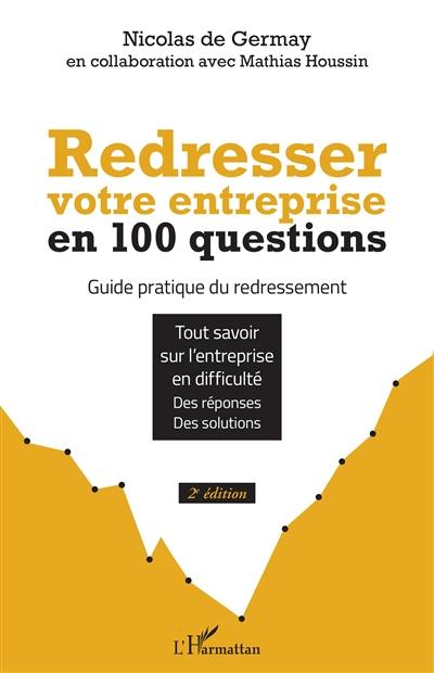 Redresser votre entreprise en 100 questions : guide pratique du redressement : tout savoir sur l'entreprise en difficulté, des réponses, des solutions