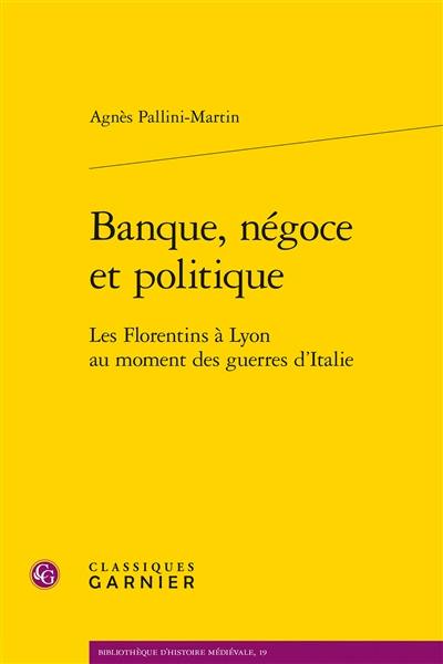 Banque, négoce et politique : les Florentins à Lyon au moment des guerres d'Italie