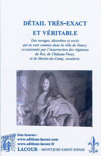 Détail très-exact et véritable : des ravages, désordres et excès qui se sont commis dans la ville de Nancy, occasionnés par l'insurrection des régimens du Roi, de Château-Vieux et de Mestre-de-Camp, cavalerie