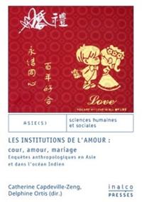 Les institutions de l'amour : cour, amour, mariage : enquêtes anthropologiques en Asie et dans l'océan Indien