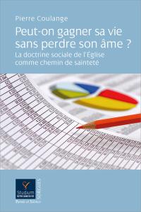 Peut-on gagner sa vie sans perdre son âme ? : la doctrine sociale de l'Eglise comme chemin de sainteté