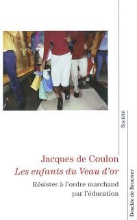 Les enfants du veau d'or : résister à l'ordre marchand par l'éducation