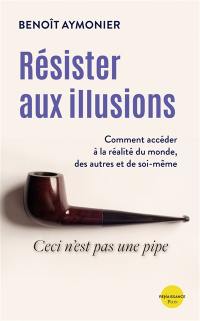 Résister aux illusions : comment accéder à la réalité du monde, des autres et de soi-même