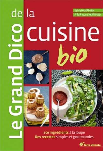 Le grand dico de la cuisine bio : 150 ingrédients à la loupe, des recettes simples et gourmandes