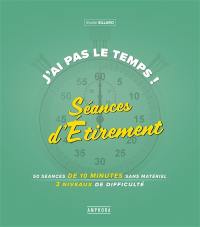 J'ai pas le temps ! : séances d'étirement : 75 séances de 10 minutes sans matériel, 3 niveaux de difficulté