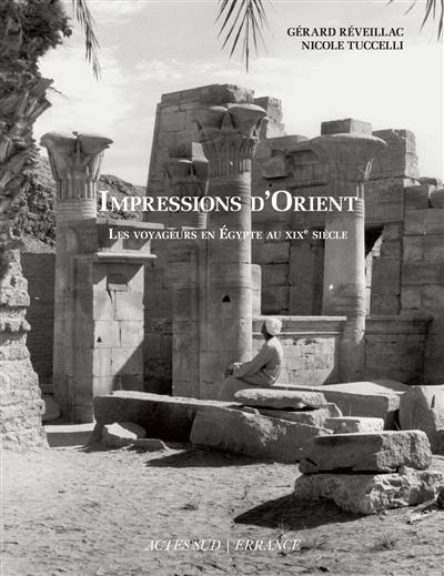 Impressions d'Orient : les voyageurs en Egypte au XIXe siècle : témoignages des visiteurs du pays des pharaons d'après les textes, lettres, carnets de voyage et iconographie