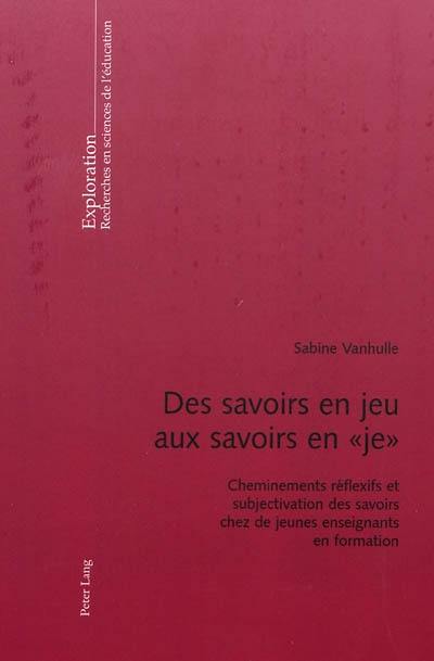 Des savoirs en jeu aux savoirs en je : cheminements réflexifs et subjectivation des savoirs chez de jeunes enseignants en formation