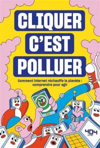 Cliquer c'est polluer : comment Internet réchauffe la planète : comprendre pour agir