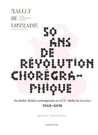 50 ans de révolution chorégraphique : du Ballet-Théâtre contemporain au CCN-Ballet de Lorraine : 1968-2018